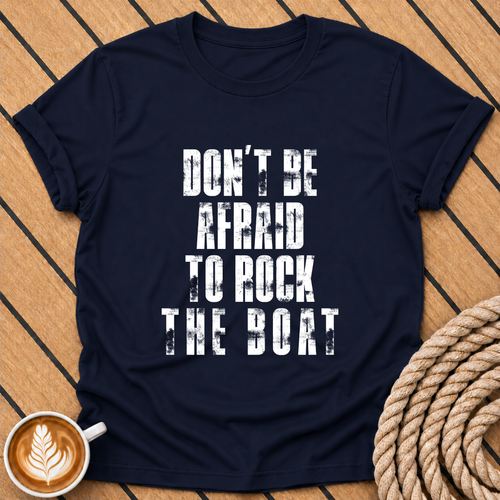 Don't Be Afraid to Rock the Boat T-Shirt